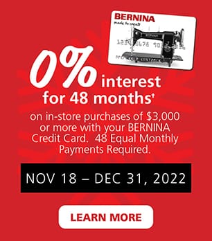 0% Nov 18-Dec 31, 2022. interest for 48 months on in store purchases of $3,000 or more with your Bernina Credit Card. 48 Equal Monthly Payments Required. Learn More.