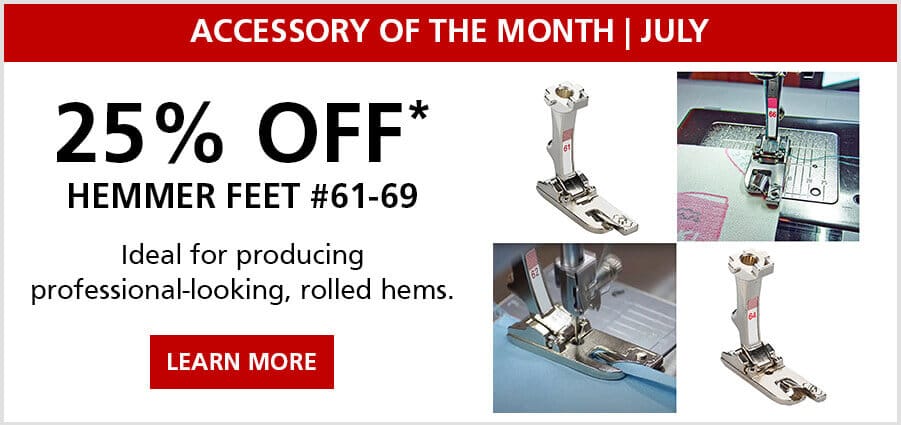 Accessory of the month of July. 25% off Hemmer Feet #61-69. Ideal for crating narrow to medium width piping, as well as for sewing unevenly thick fabrics. Learn More.