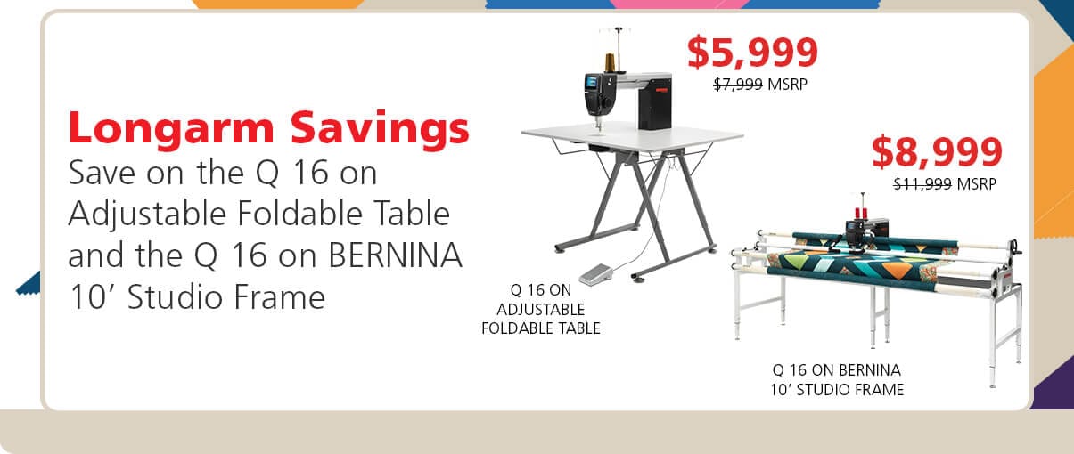 Longarm Savings. Save on the Q 16 on Adjustable Foldable Table and the Q 16 on BERNINA 10 foot Studio Frame