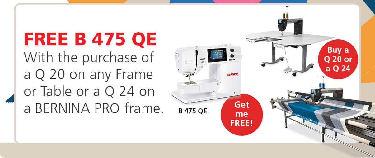 FREE B 475 QE, With the purchase of a Q 20 on any Frame or Table or a Q 24 on a BERNINA PRO frame.