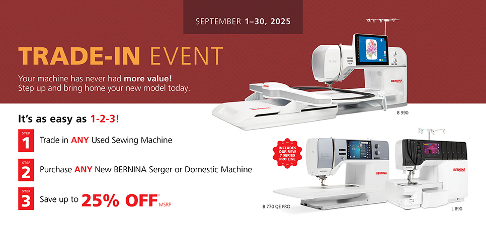 September 2025 BERNINA Trade-in-event.  Save up to 25% off MSRP on a machine with a trade in at your local dealer.