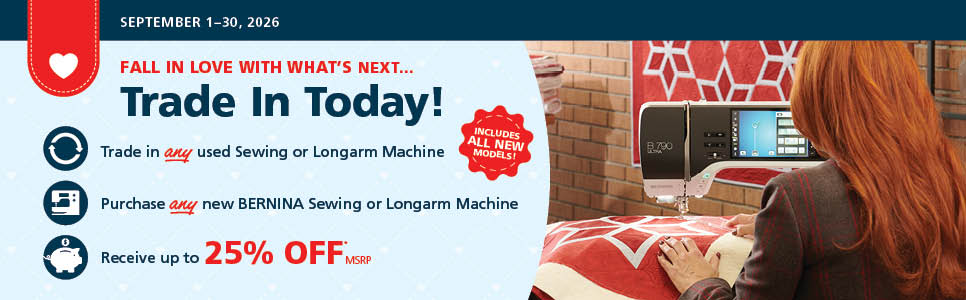 September 2026 BERNINA Trade-in-event. &nbsp;Save up to 25% off MSRP on a machine with a trade in at your local dealer.